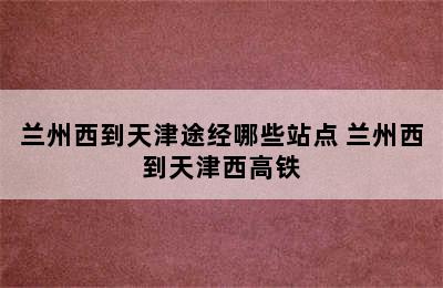 兰州西到天津途经哪些站点 兰州西到天津西高铁